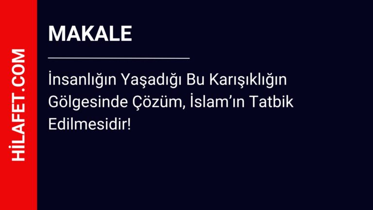 İnsanlığın Yaşadığı Bu Karışıklığın Gölgesinde Çözüm, İslam’ın Tatbik Edilmesidir!