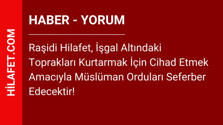 Raşidi Hilafet, İşgal Altındaki Toprakları Kurtarmak İçin Cihad Etmek Amacıyla Müslüman Orduları Seferber Edecektir!