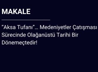 El-Vai Dergisi: “Aksa Tufanı”… Medeniyetler Çatışması Sürecinde Olağanüstü Tarihi Bir Dönemeçtedir!