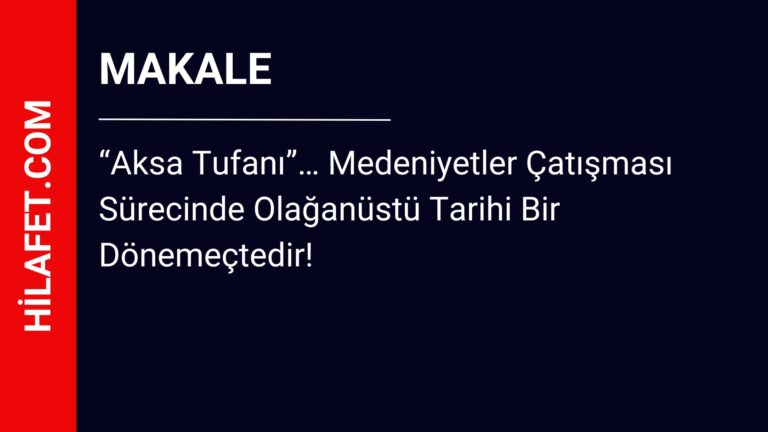 El-Vai Dergisi: “Aksa Tufanı”… Medeniyetler Çatışması Sürecinde Olağanüstü Tarihi Bir Dönemeçtedir!