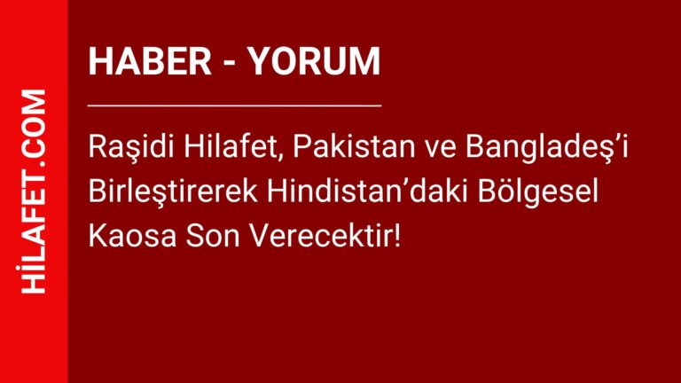 Raşidi Hilafet, Pakistan ve Bangladeş’i Birleştirerek Hindistan’daki Bölgesel Kaosa Son Verecektir!