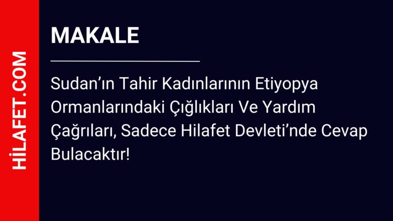 Sudan’ın Tahir Kadınlarının Etiyopya Ormanlarındaki Çığlıkları Ve Yardım Çağrıları, Sadece Hilafet Devleti’nde Cevap Bulacaktır!