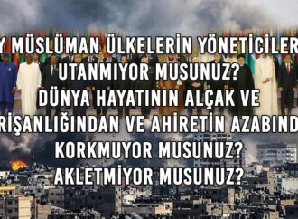 Ey Müslüman Ülkelerin Yöneticileri! Utanmıyor Musunuz? Dünya Hayatının Alçak ve Perişanlığından ve Ahiretin Azabından Korkmuyor Musunuz? Akletmiyor Musunuz?