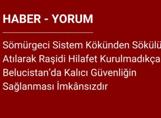 Sömürgeci Sistem Kökünden Sökülüp Atılarak Raşidi Hilafet Kurulmadıkça Belucistan’da Kalıcı Güvenliğin Sağlanması İmkânsızdır