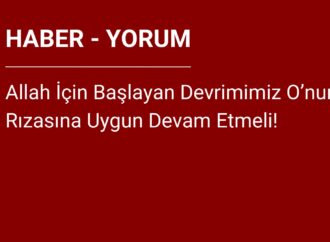 Allah İçin Başlayan Devrimimiz O’nun Rızasına Uygun Devam Etmeli!