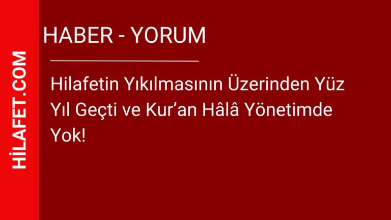 Hilafetin Yıkılmasının Üzerinden Yüz Yıl Geçti ve Kur’an Hâlâ Yönetimde Yok!