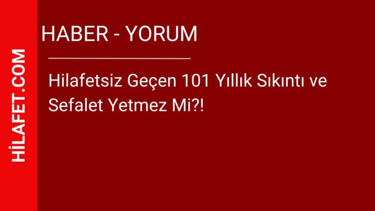 Hilafetsiz Geçen 101 Yıllık Sıkıntı ve Sefalet Yetmez Mi?!