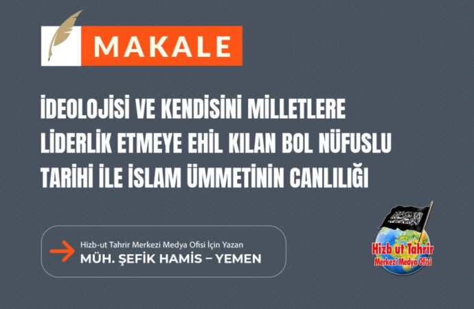 Hilafet Devleti’nin İlanının Yaklaşmasıyla Birlikte İdeolojisi ve Kendisini Milletlere Liderlik Etmeye Ehil Kılan Bol Nüfuslu Tarihi ile İslam Ümmetinin Canlılığı