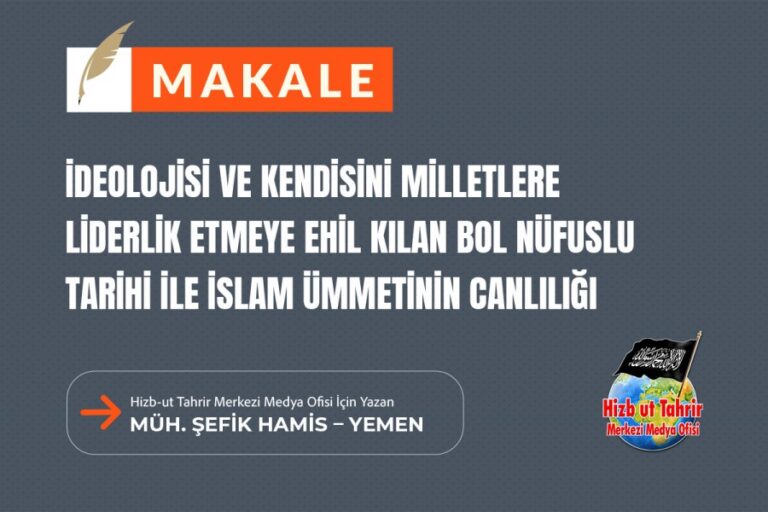 Hilafet Devleti’nin İlanının Yaklaşmasıyla Birlikte İdeolojisi ve Kendisini Milletlere Liderlik Etmeye Ehil Kılan Bol Nüfuslu Tarihi ile İslam Ümmetinin Canlılığı