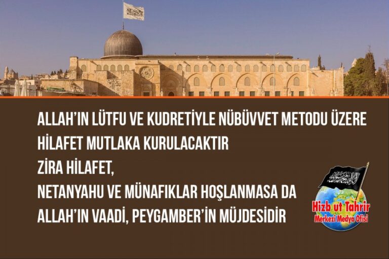 Allah’ın Lütfu ve Kudretiyle Nübüvvet Metodu Üzere Hilafet Mutlaka Kurulacaktır Zira Hilafet, Netanyahu ve Münafıklar Hoşlanmasa da Allah Subhânehu ve Teâlâ’nın Vaadi, Peygamber SallAllahu Aleyhi ve Sellem’in Müjdesidir