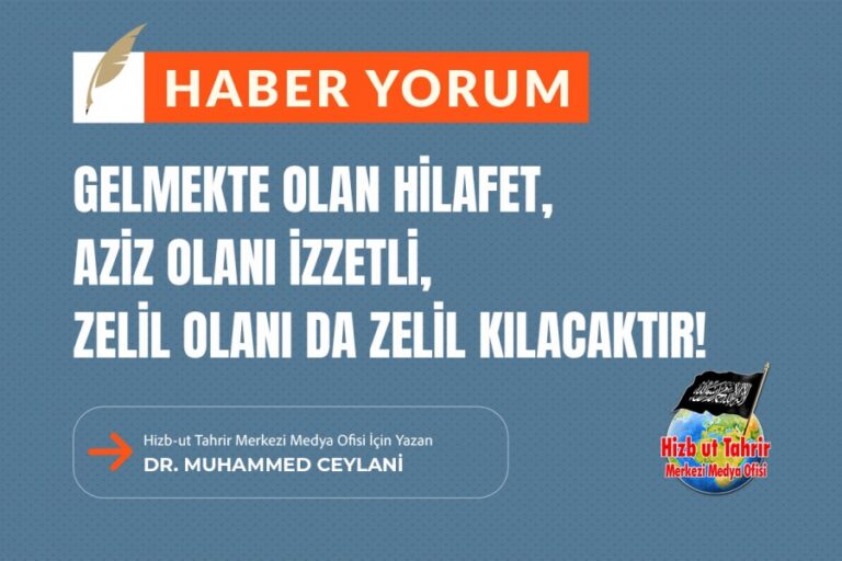 Gelmekte Olan Hilafet, Aziz Olanı İzzetli, Zelil Olanı Da Zelil Kılacaktır!