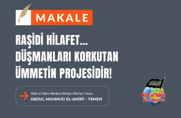 Raşidi Hilafet… Düşmanları Korkutan Ümmetin Projesidir!