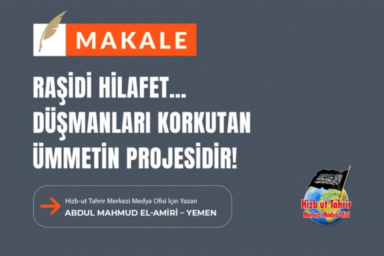 Raşidi Hilafet… Düşmanları Korkutan Ümmetin Projesidir!