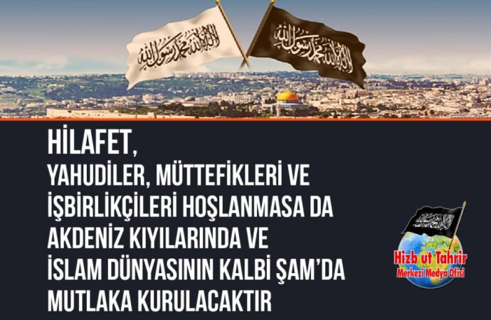 Hilafet, Yahudiler, Müttefikleri ve İşbirlikçileri Hoşlanmasa da Akdeniz Kıyılarında ve İslam Dünyasının Kalbi Şam’da Mutlaka Kurulacaktır