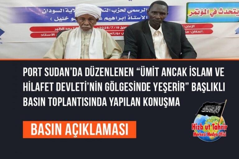 Hizb-ut Tahrir / Sudan Vilayeti Sözcüsünün 19 Temmuz 2025’te Port Sudan’da Düzenlenen “Ümit Ancak İslam ve Hilafet Devleti’nin Gölgesinde Yeşerir” Başlıklı Basın Toplantısında Yaptığı Konuşma