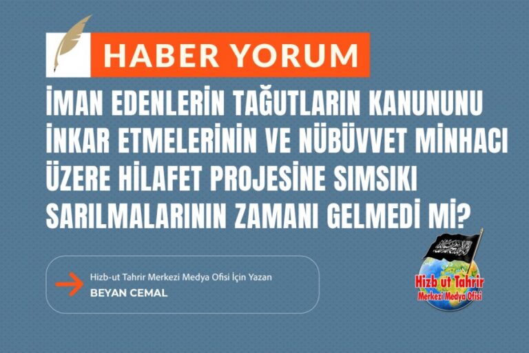 İman Edenlerin Tağutların Kanununu İnkar Etmelerinin ve Nübüvvet Minhacı Üzere Hilafet Projesine Sımsıkı Sarılmalarının Zamanı Gelmedi Mi?