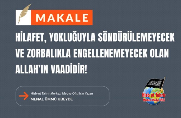 Hilafet, Yokluğuyla Söndürülemeyecek ve Zorbalıkla Engellenemeyecek Olan Allah’ın Vaadidir!