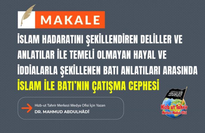 İslam Hadaratını Şekillendiren Deliller ve Anlatılar İle Temeli Olmayan Hayal ve İddialarla Şekillenen Batı Anlatıları Arasındaİslam ile Batı’nın Çatışma Cephesi