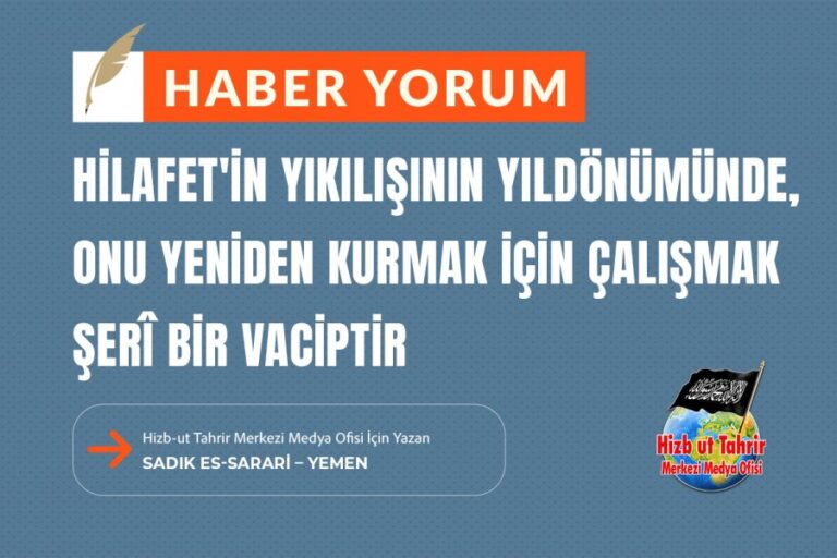 Hilafet Devleti’nin Yıkılışının Yıldönümünde, Onu Yeniden Kurmak İçin Çalışmak Şerî Bir Vaciptir