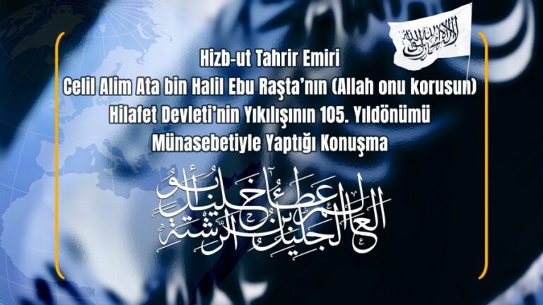 Hizb-ut Tahrir Emiri Celil Alim Ata bin Halil Ebu Raşta’nın (Allah onu korusun)Hilafet Devleti’nin Yıkılışının 105. Yıldönümü Münasebetiyle Yaptığı Konuşma
