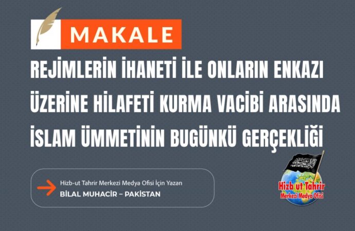 Rejimlerin İhaneti İle Onların Enkazı Üzerine Hilafeti Kurma Vacibi Arasında İslam Ümmetinin Bugünkü Gerçekliği
