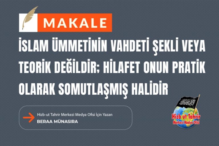 İslam Ümmetinin Vahdeti Şekli veya Teorik Değildir; Hilafet Onun Pratik Olarak Somutlaşmış Halidir