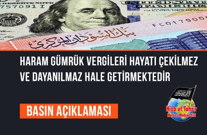 Haram Gümrük Vergileri Hayatı Çekilmez ve Dayanılmaz Hale Getirmektedir, Dolayısıyla Tek Kurtuluşumuz İslam Nizamı Hilafet’tir