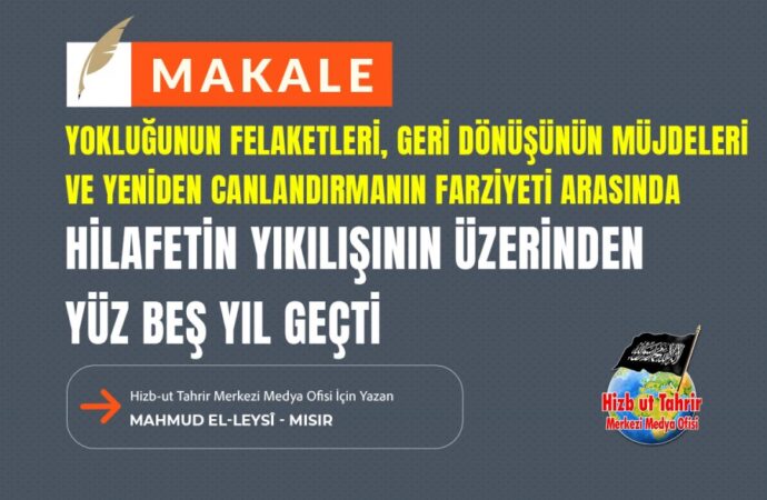 Yokluğunun Felaketleri, Geri Dönüşünün Müjdeleri ve Yeniden Canlandırmanın Farziyeti ArasındaHilafetin Yıkılışının Üzerinden Yüz Beş Yıl Geçti