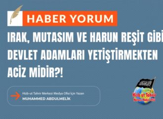 Irak, Mutasım ve Harun Reşit Gibi Devlet Adamları Yetiştirmekten Aciz Midir?!