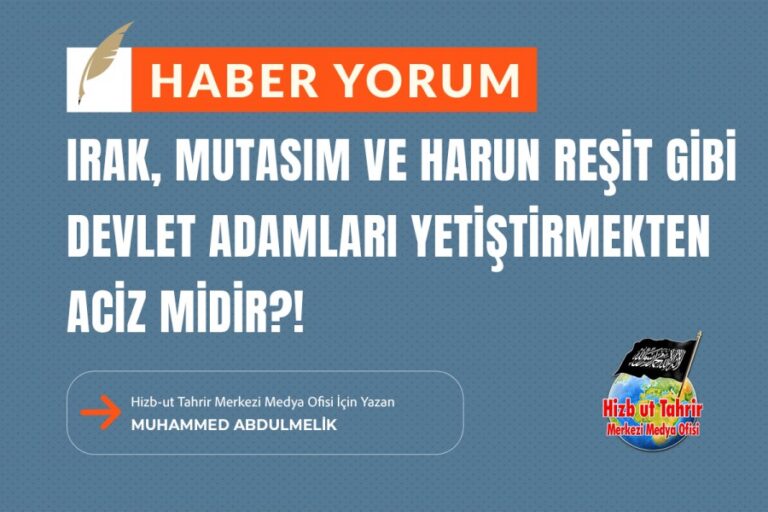 Irak, Mutasım ve Harun Reşit Gibi Devlet Adamları Yetiştirmekten Aciz Midir?!